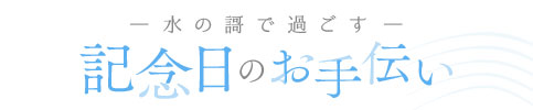 水の謌で過ごす 記念日のお手伝い